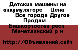 Детские машины на аккумуляторе  › Цена ­ 5 000 - Все города Другое » Продам   . Башкортостан респ.,Мечетлинский р-н